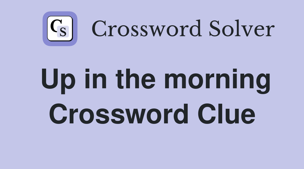 Up in the morning Crossword Clue