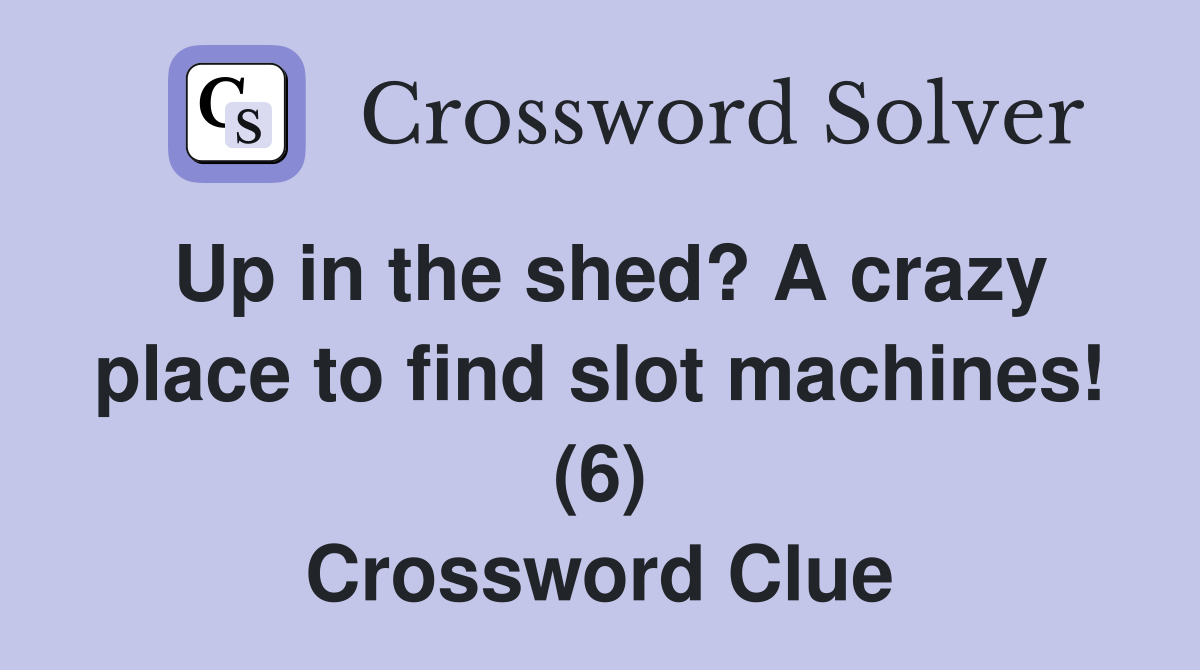 Up in the shed? A crazy place to find slot machines! (6) Crossword Clue