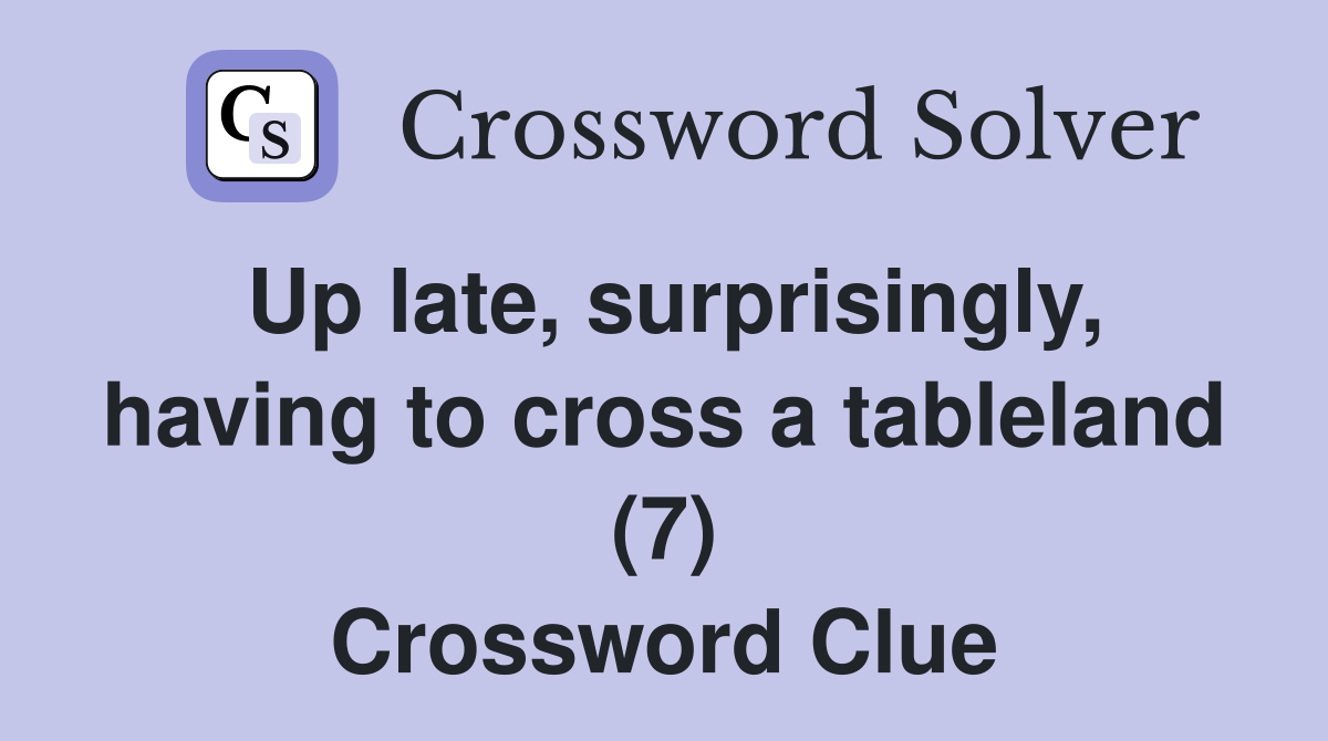 Up late, surprisingly, having to cross a tableland (7) Crossword Clue