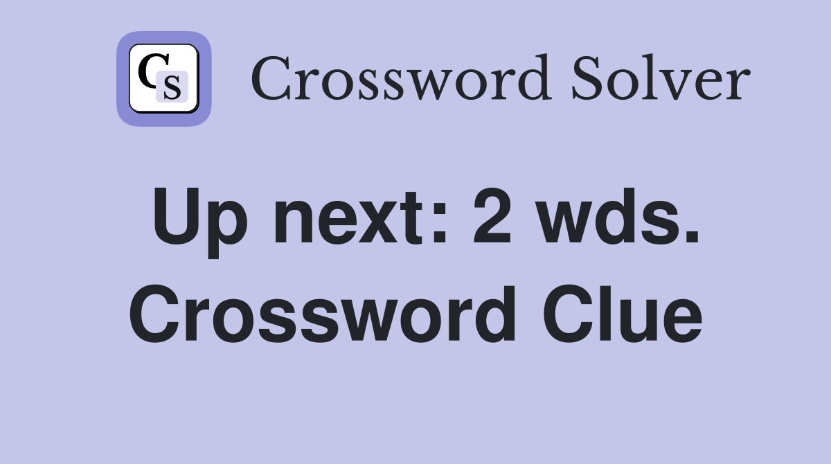 Up next: 2 wds. Crossword Clue