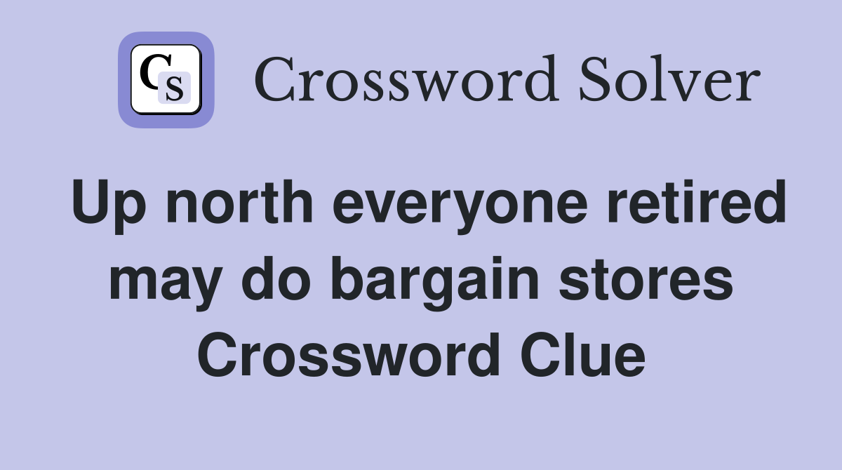 Up north everyone retired may do bargain stores Crossword Clue