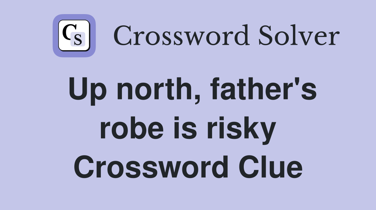 Up north, father's robe is risky Crossword Clue