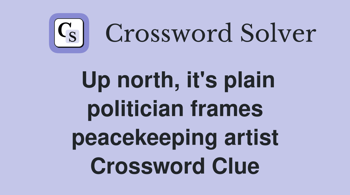 Up north, it's plain politician frames peacekeeping artist Crossword Clue