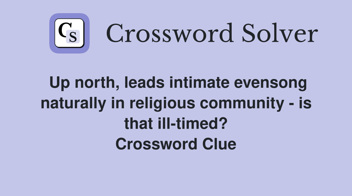 Up north, leads intimate evensong naturally in religious community - is that ill-timed? Crossword Clue