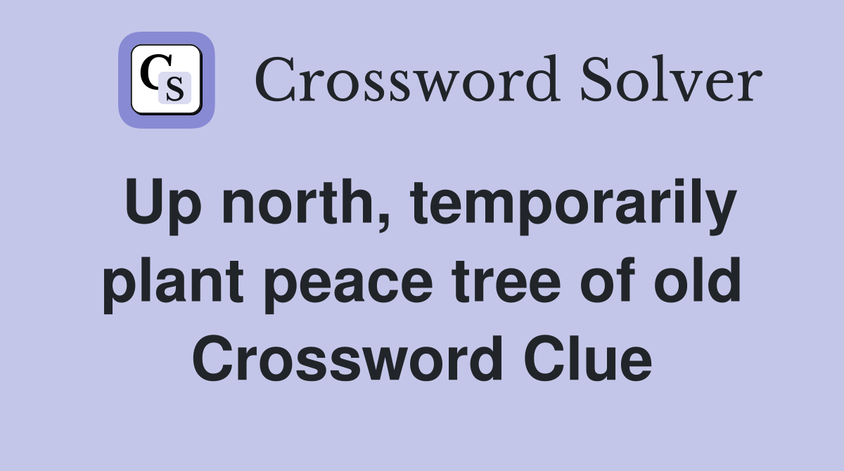 Up north, temporarily plant peace tree of old Crossword Clue