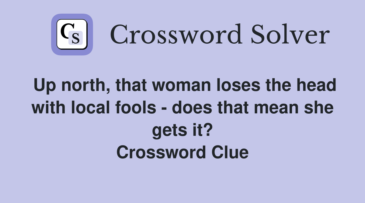 Up north, that woman loses the head with local fools - does that mean she gets it? Crossword Clue
