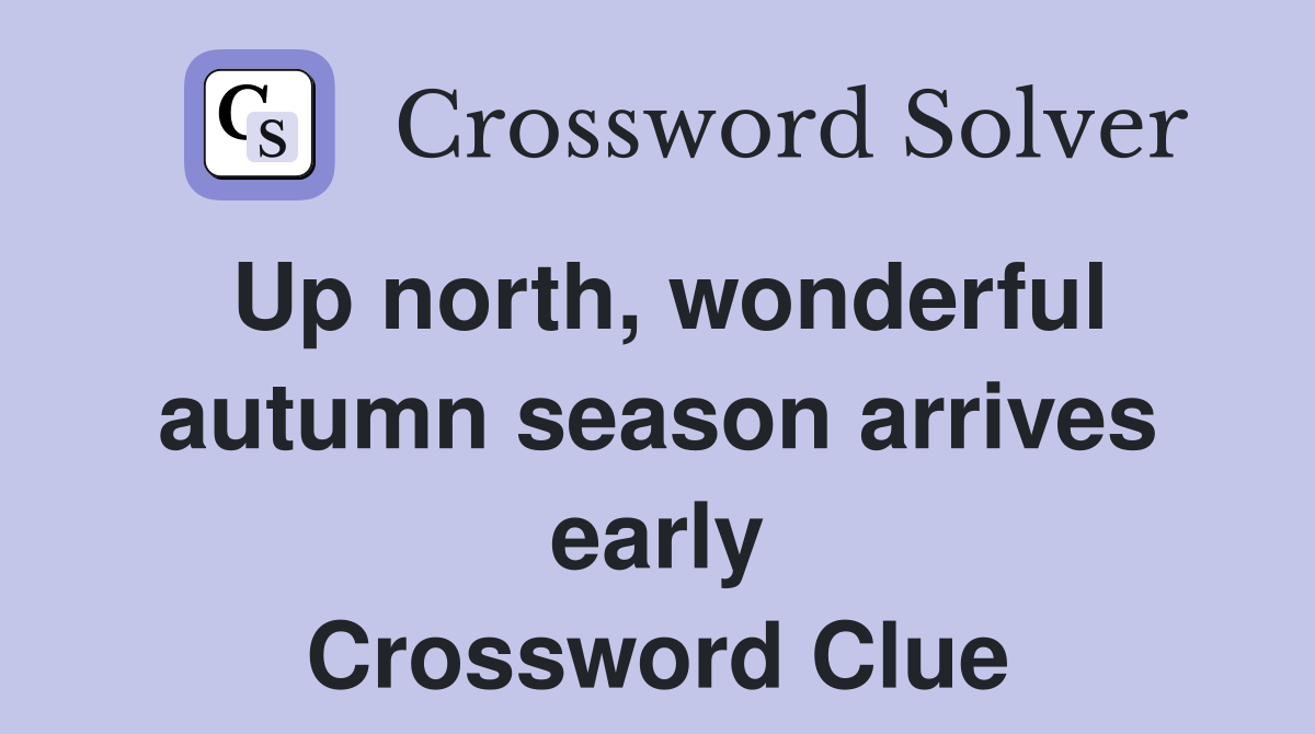 Up north, wonderful autumn season arrives early Crossword Clue
