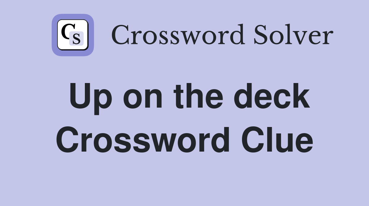 Up on the deck Crossword Clue