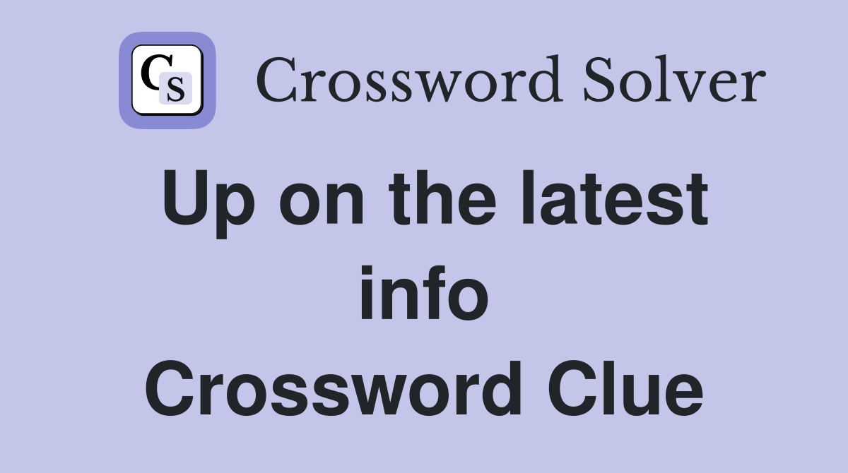 Up on the latest info Crossword Clue