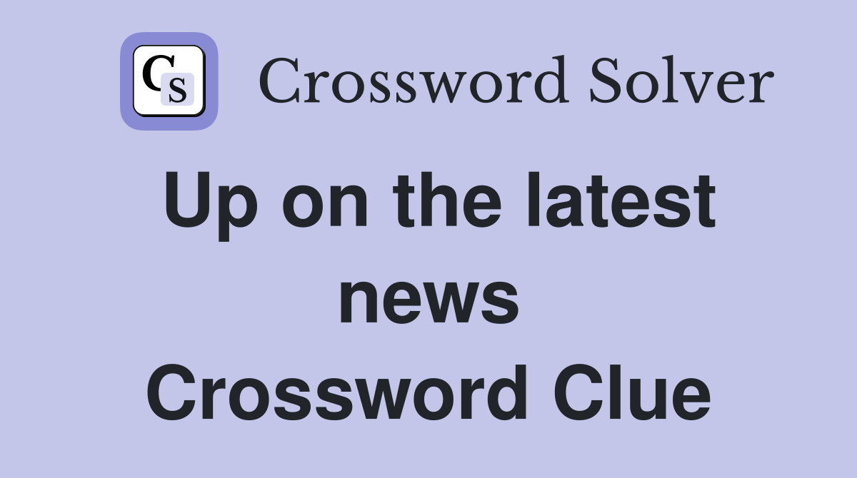 Up on the latest news Crossword Clue