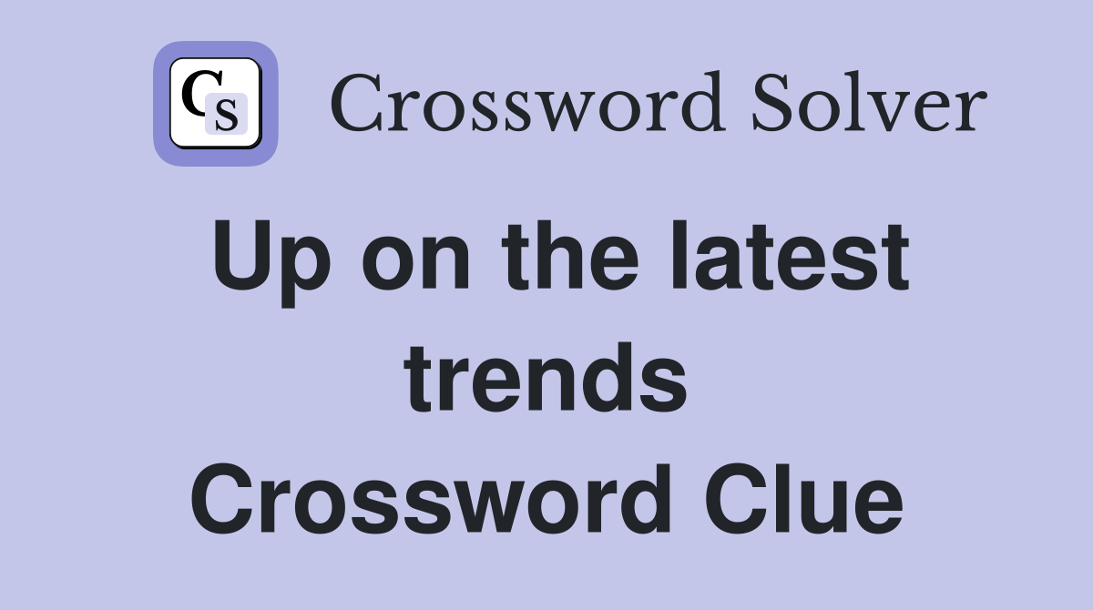 Up on the latest trends Crossword Clue