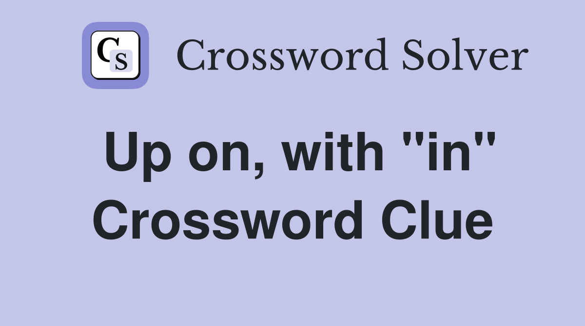 Up on, with "in" Crossword Clue