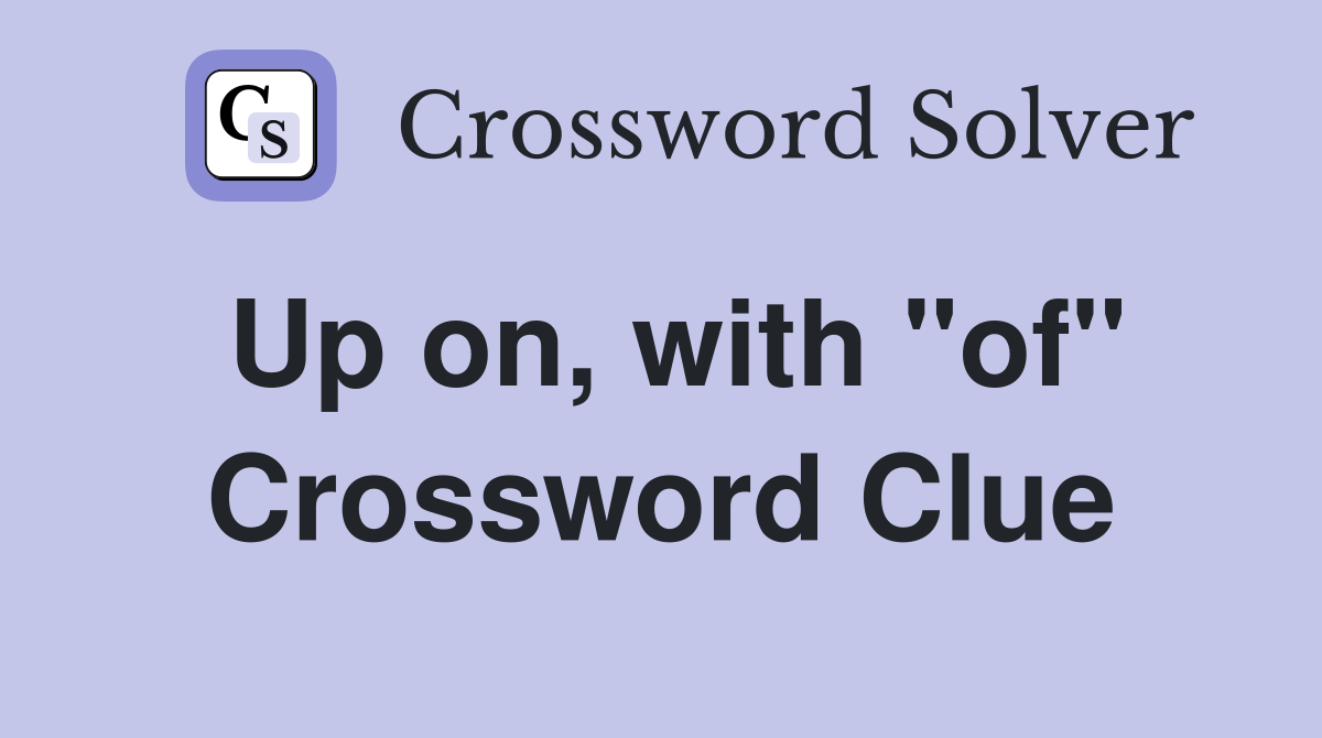 Up on, with "of" Crossword Clue