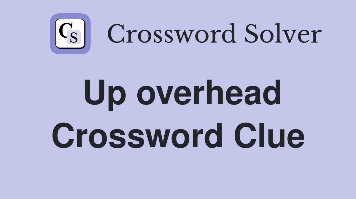 Up overhead Crossword Clue