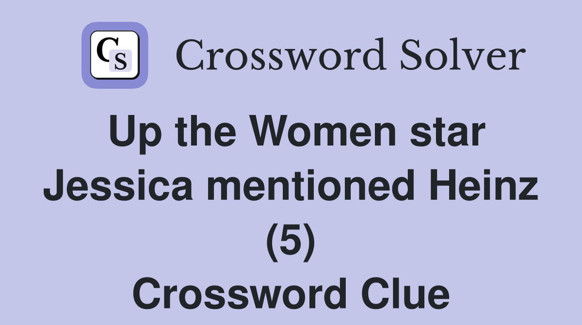 Up the Women star Jessica mentioned Heinz (5) Crossword Clue