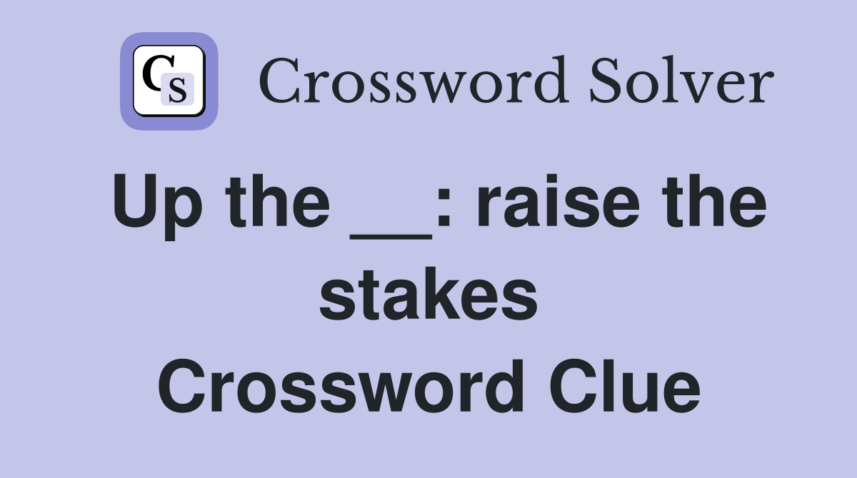 Up the __: raise the stakes Crossword Clue