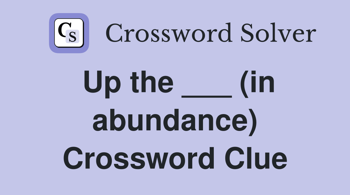 Up the ___ (in abundance) Crossword Clue