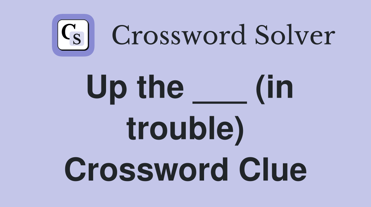 Up the ___ (in trouble) Crossword Clue