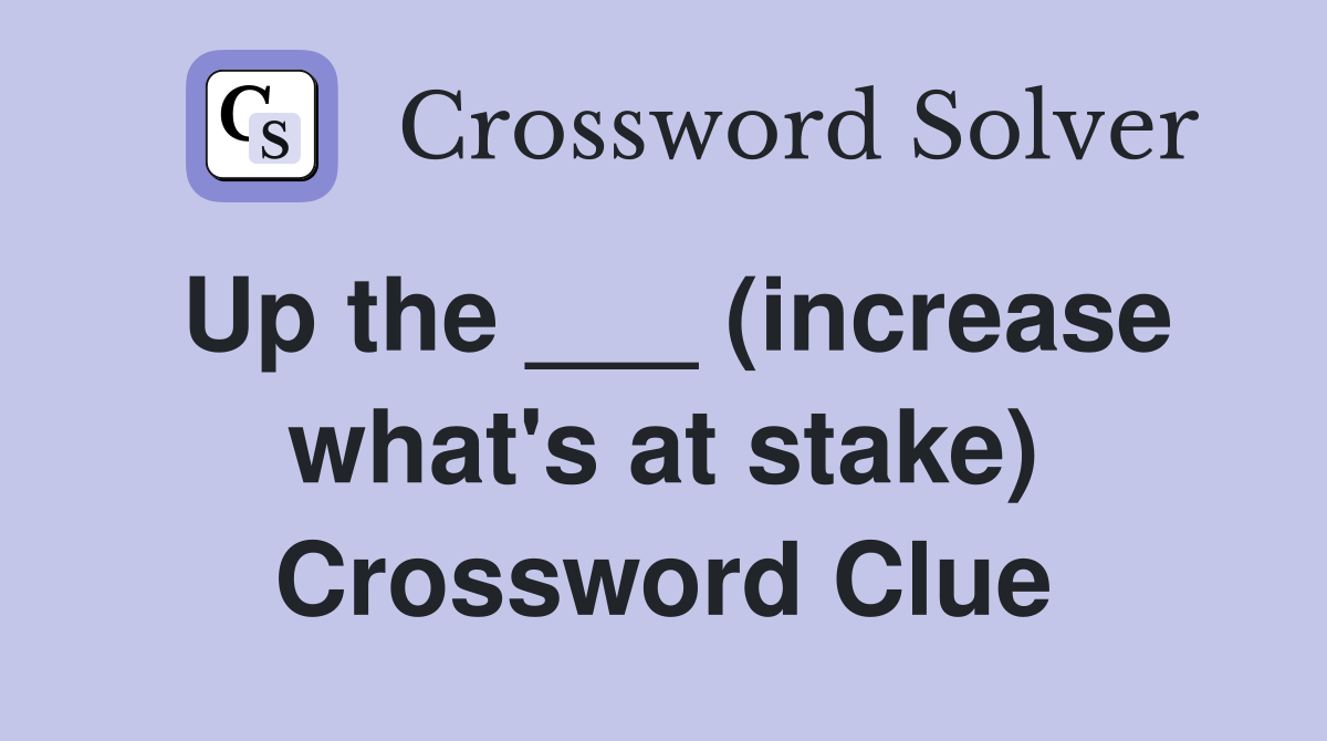 Up the ___ (increase what's at stake) Crossword Clue