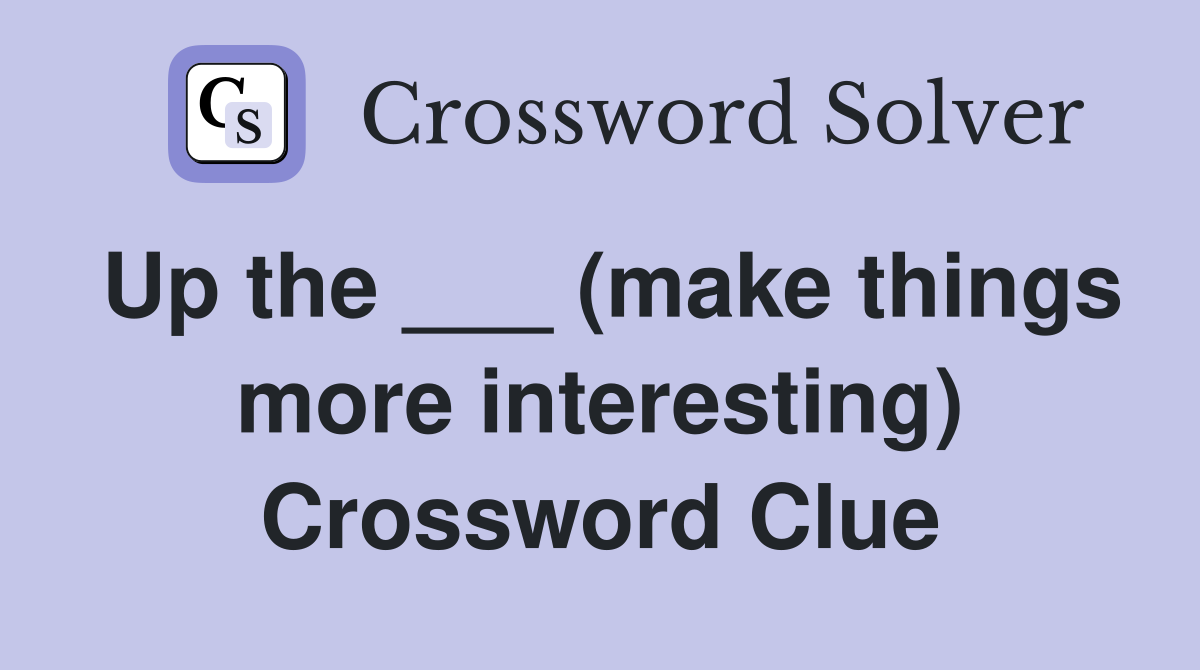Up the ___ (make things more interesting) Crossword Clue