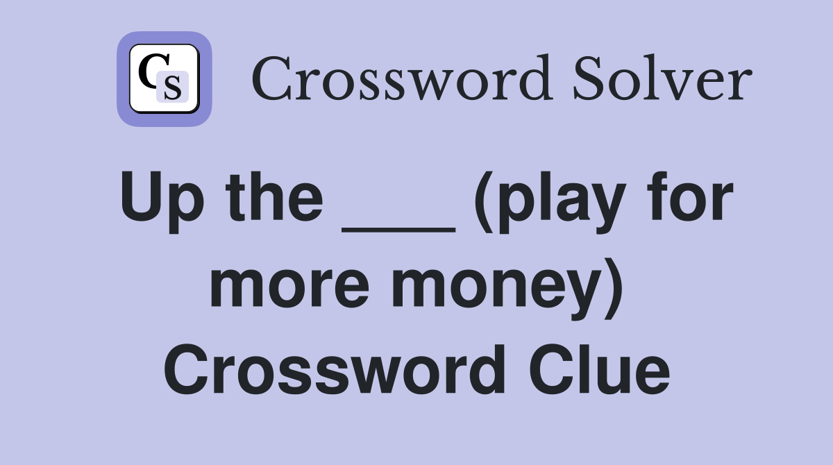 Up the ___ (play for more money) Crossword Clue