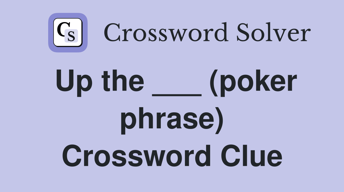 Up the ___ (poker phrase) Crossword Clue