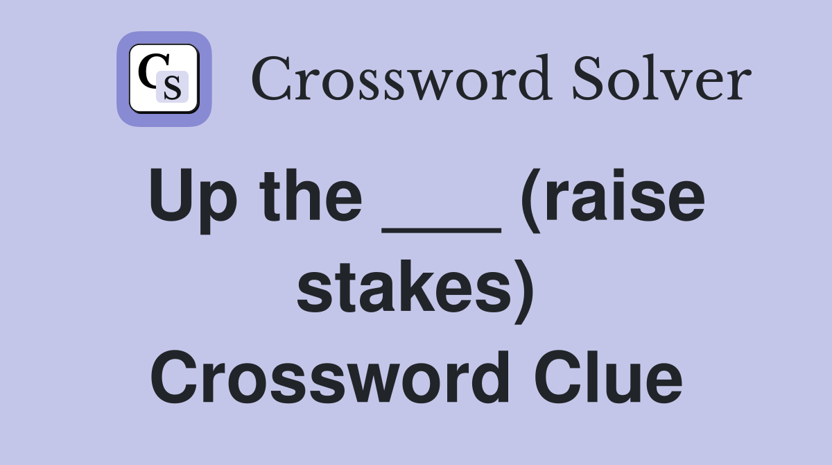 Up the ___ (raise stakes) Crossword Clue