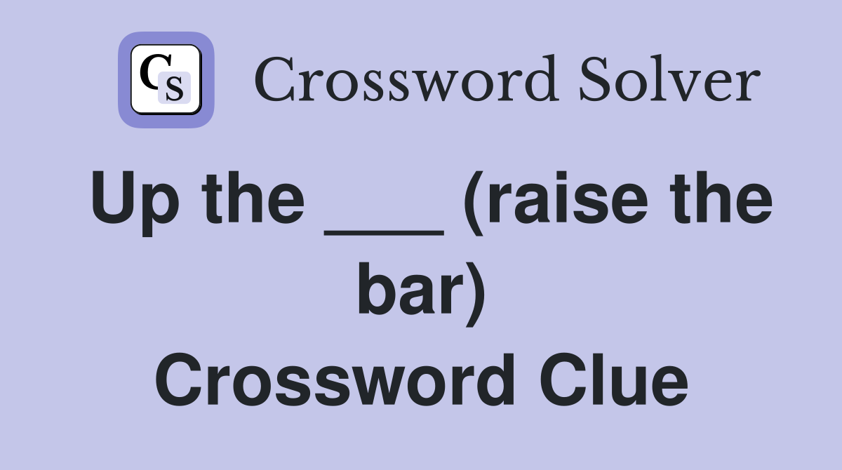 Up the ___ (raise the bar) Crossword Clue
