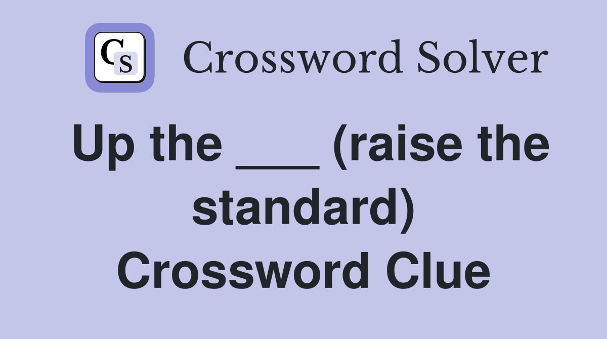 Up the ___ (raise the standard) Crossword Clue