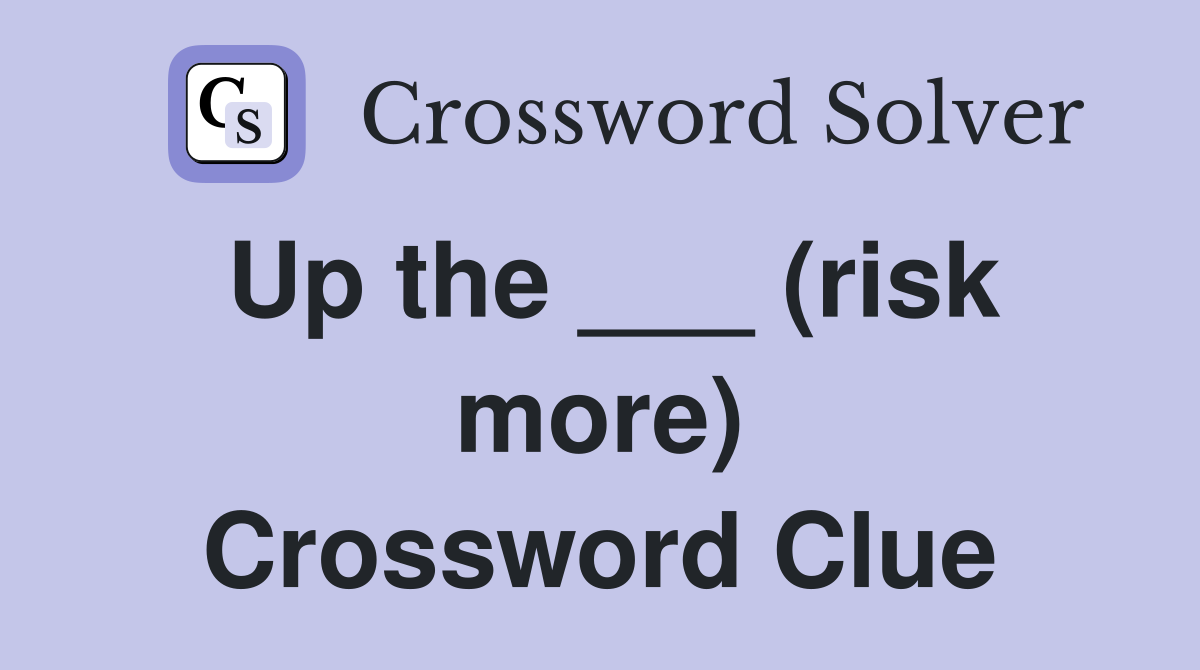 Up the ___ (risk more) Crossword Clue