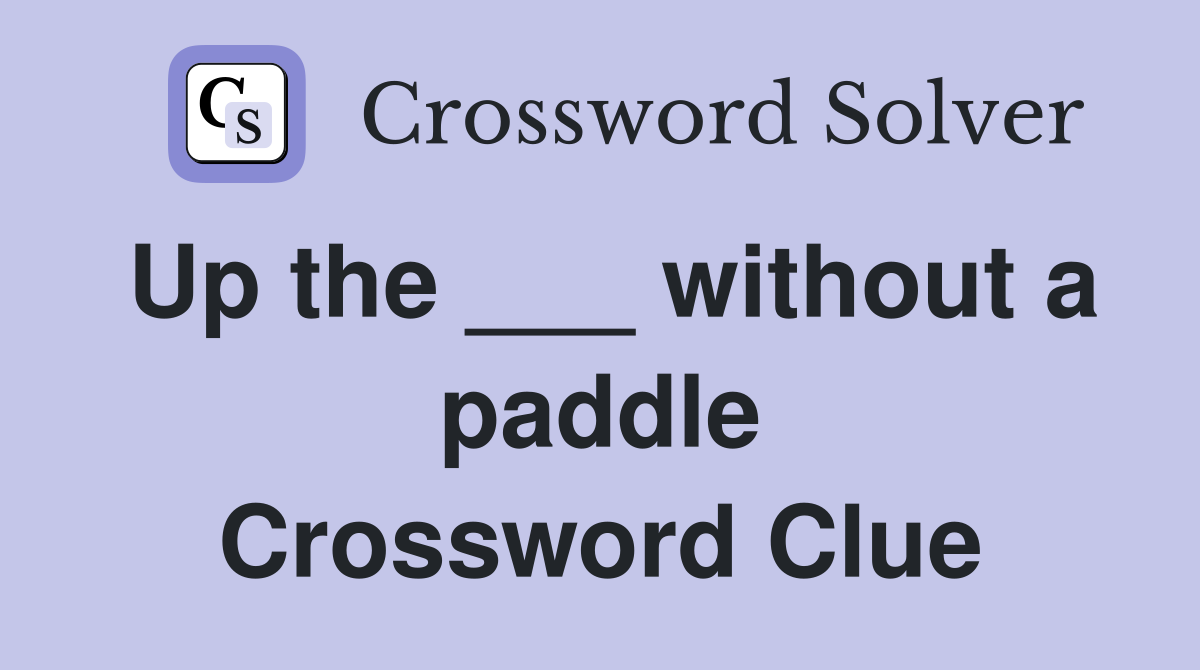 Up the ___ without a paddle Crossword Clue
