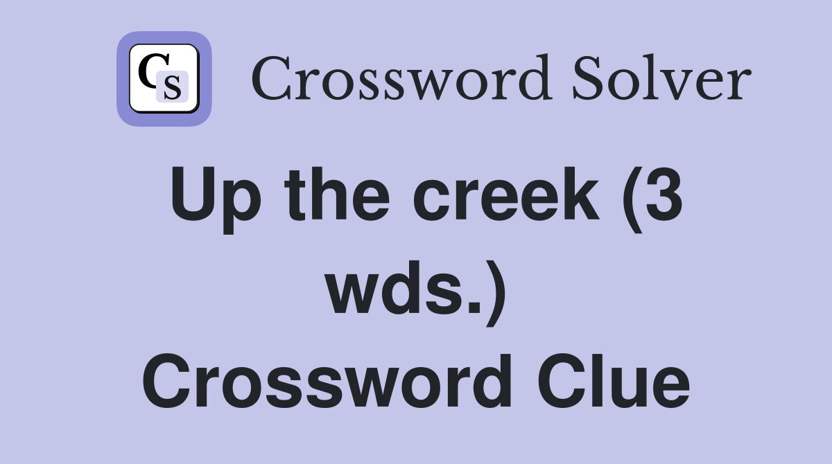 Up the creek (3 wds.) Crossword Clue
