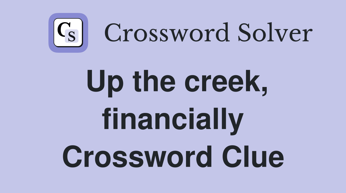 Up the creek, financially Crossword Clue