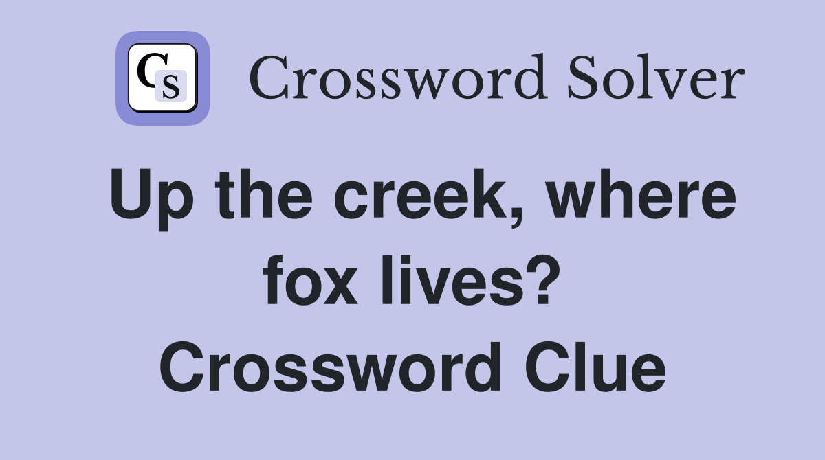 Up the creek, where fox lives? Crossword Clue