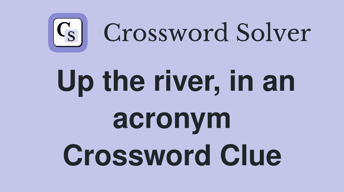 Up the river, in an acronym Crossword Clue