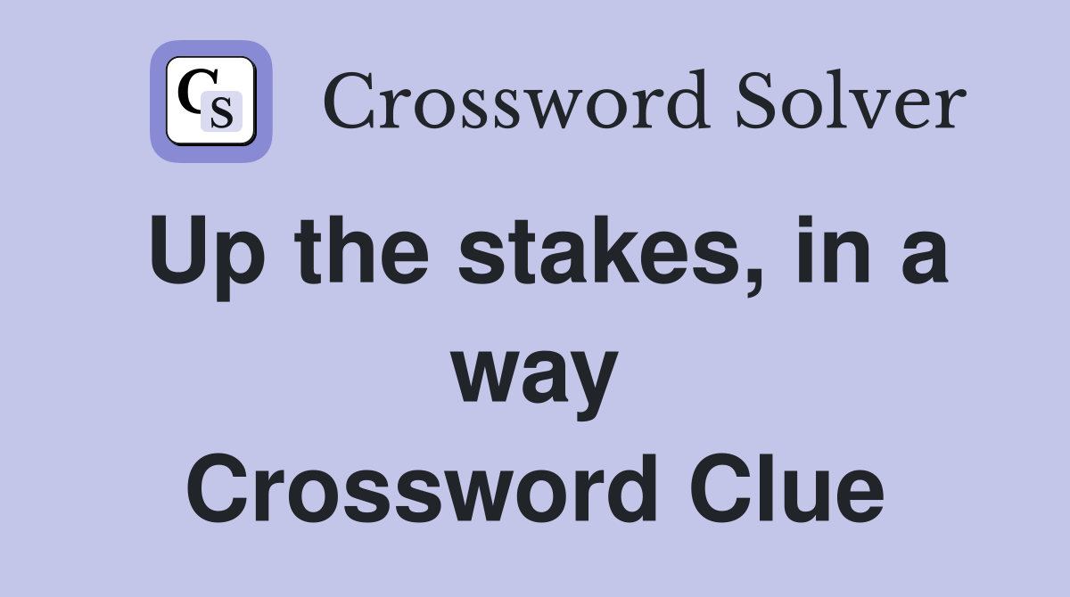Up the stakes, in a way Crossword Clue