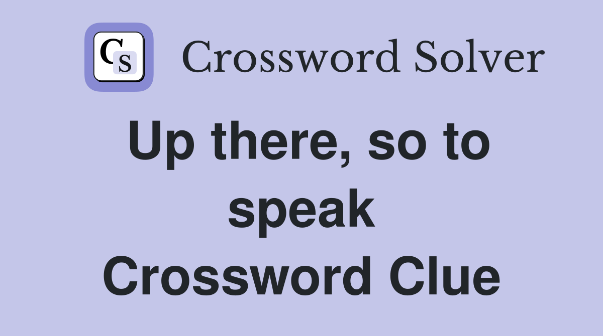 Up there, so to speak Crossword Clue