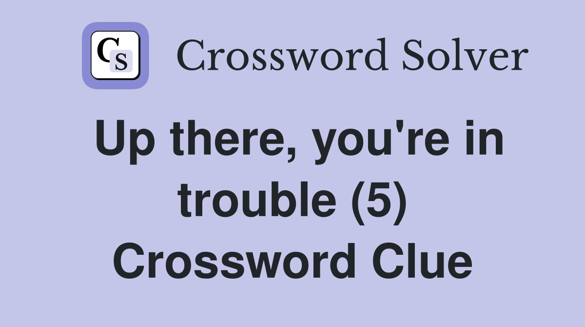 Up there, you're in trouble (5) Crossword Clue