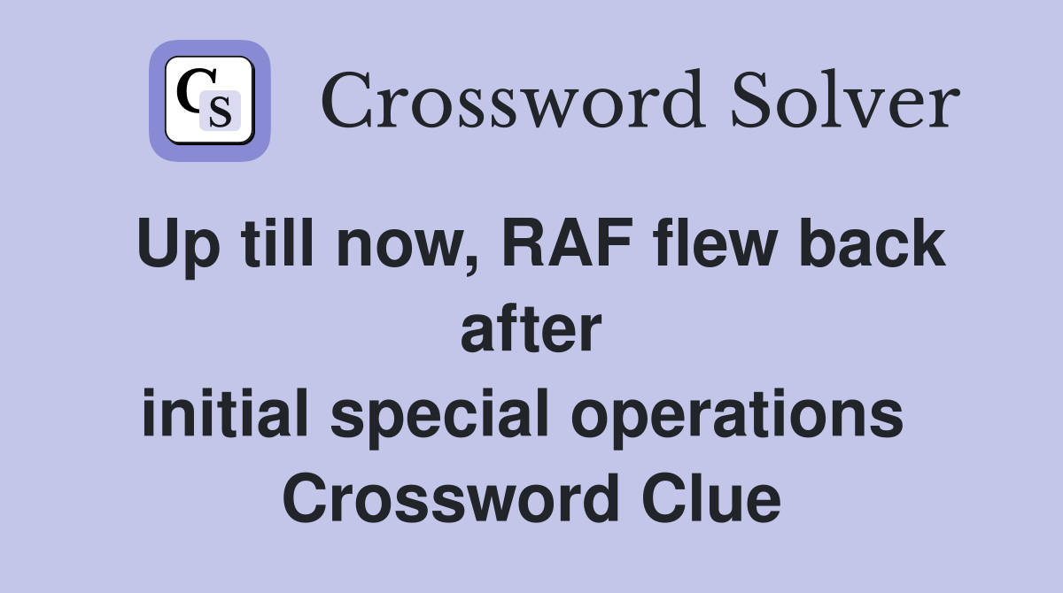 Up till now, RAF flew back after initial special operations  Crossword Clue