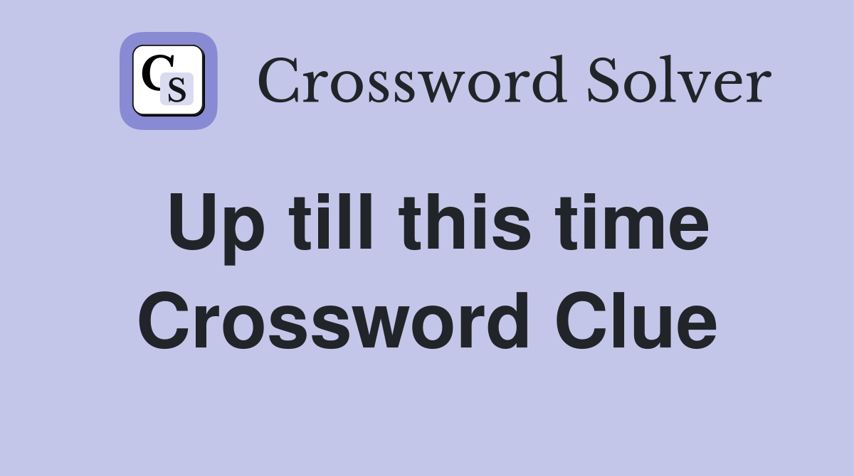 Up till this time Crossword Clue