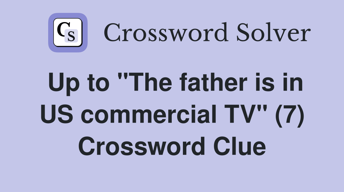 Up to "The father is in US commercial TV" (7) Crossword Clue