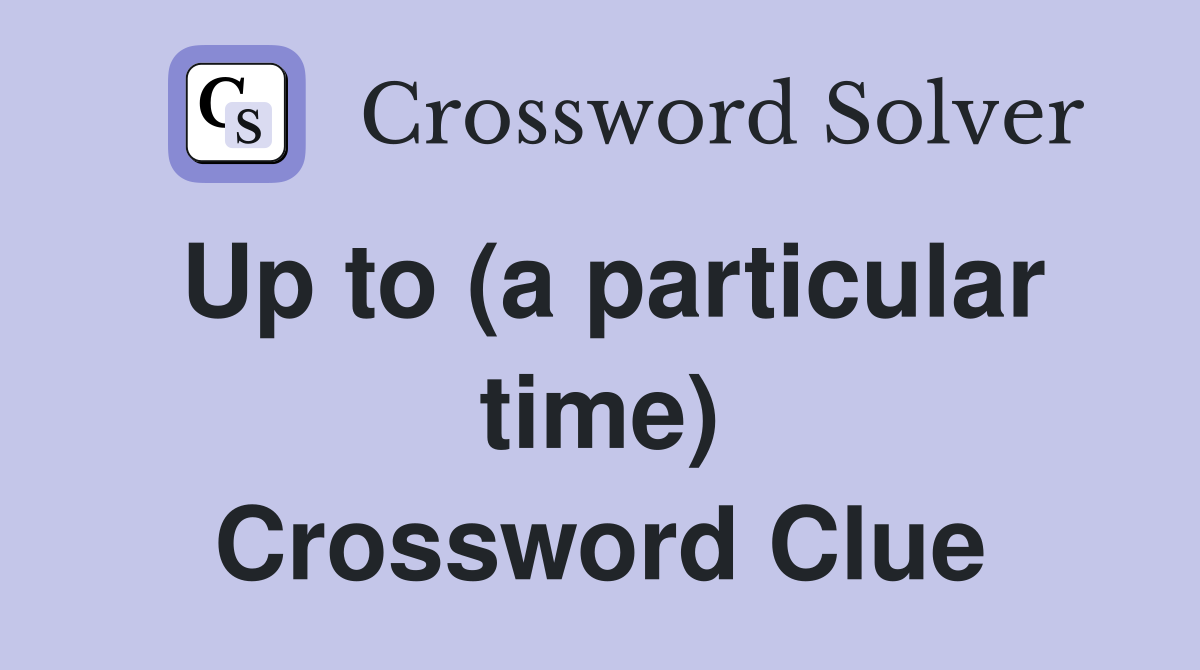 Up to (a particular time) Crossword Clue