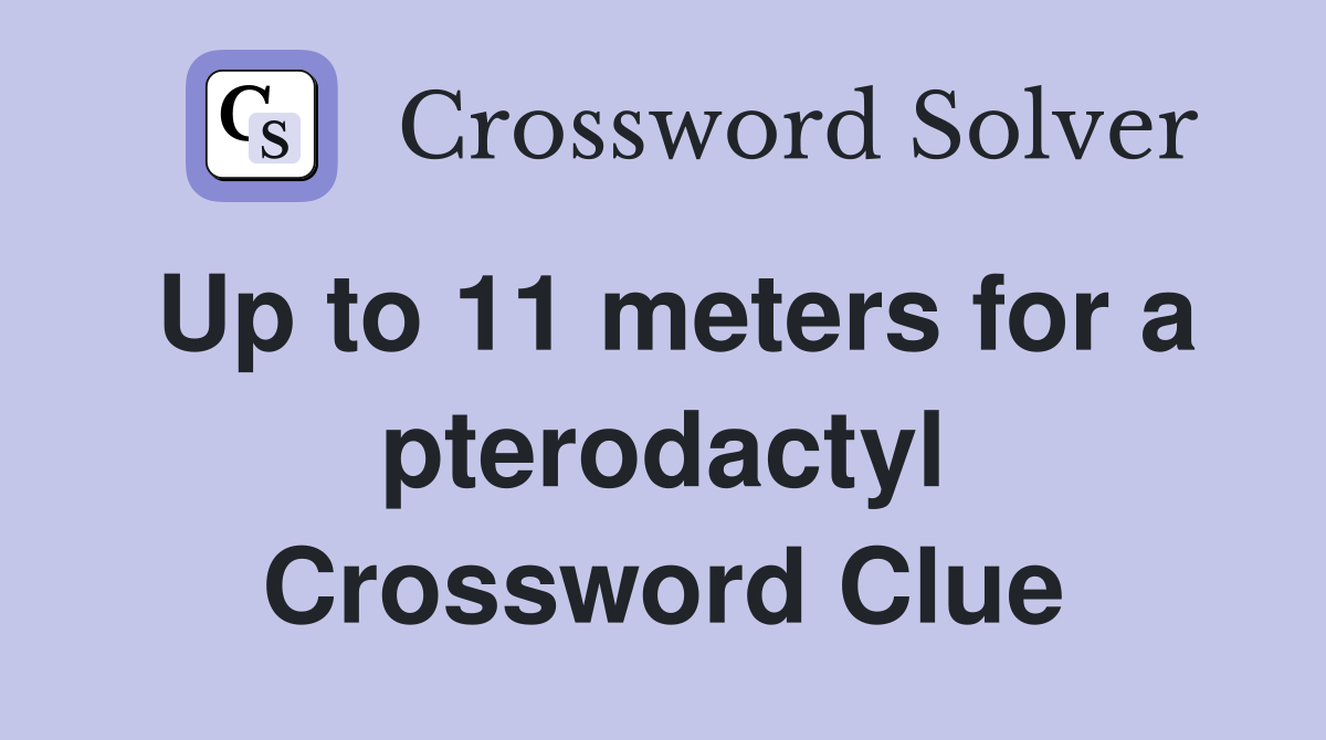 Up to 11 meters for a pterodactyl Crossword Clue