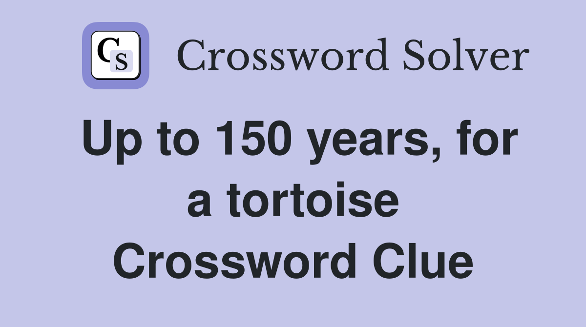 Up to 150 years, for a tortoise Crossword Clue