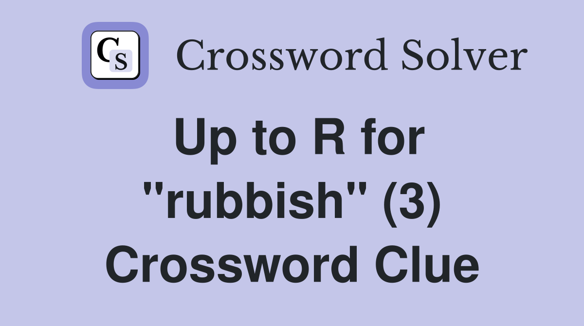 Up to R for "rubbish" (3) Crossword Clue