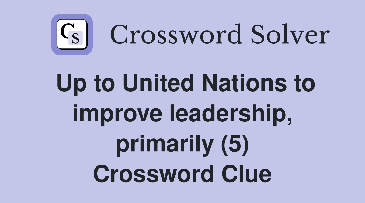 Up to United Nations to improve leadership, primarily (5) Crossword Clue