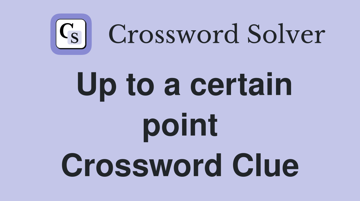 Up to a certain point Crossword Clue