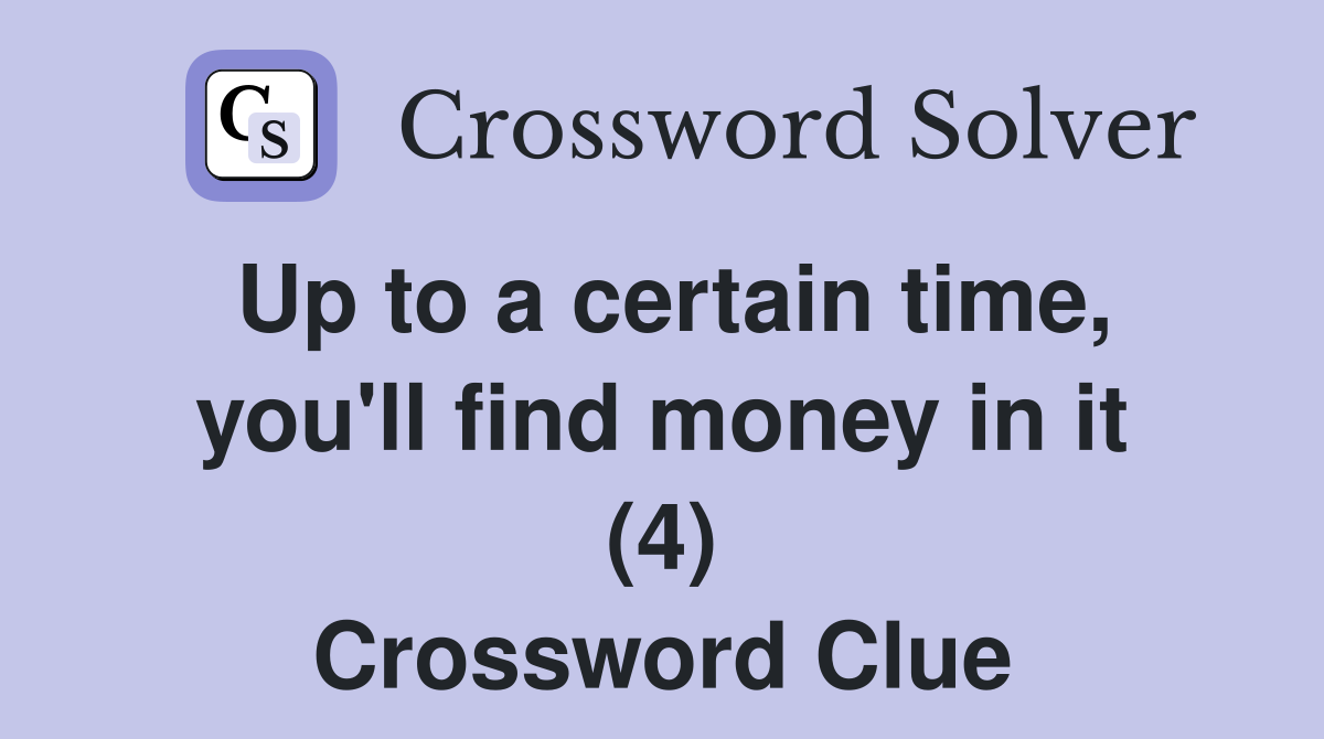 Up to a certain time, you'll find money in it (4) Crossword Clue
