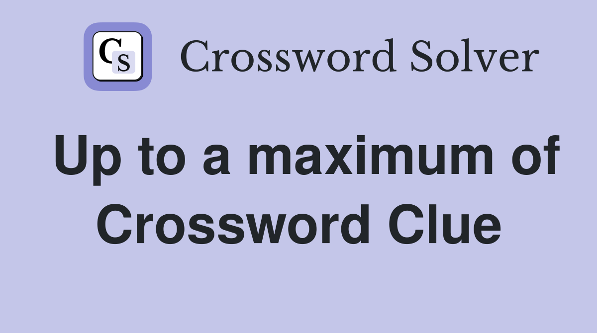 Up to a maximum of Crossword Clue