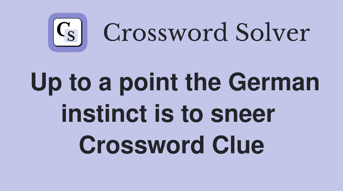 Up to a point the German instinct is to sneer  Crossword Clue